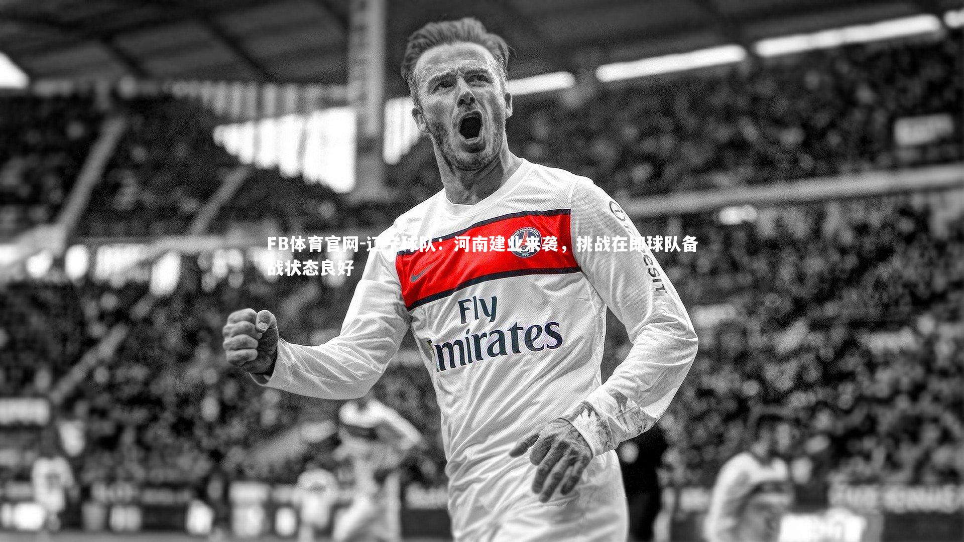 FB体育官网-辽宁球队：河南建业来袭，挑战在即球队备战状态良好