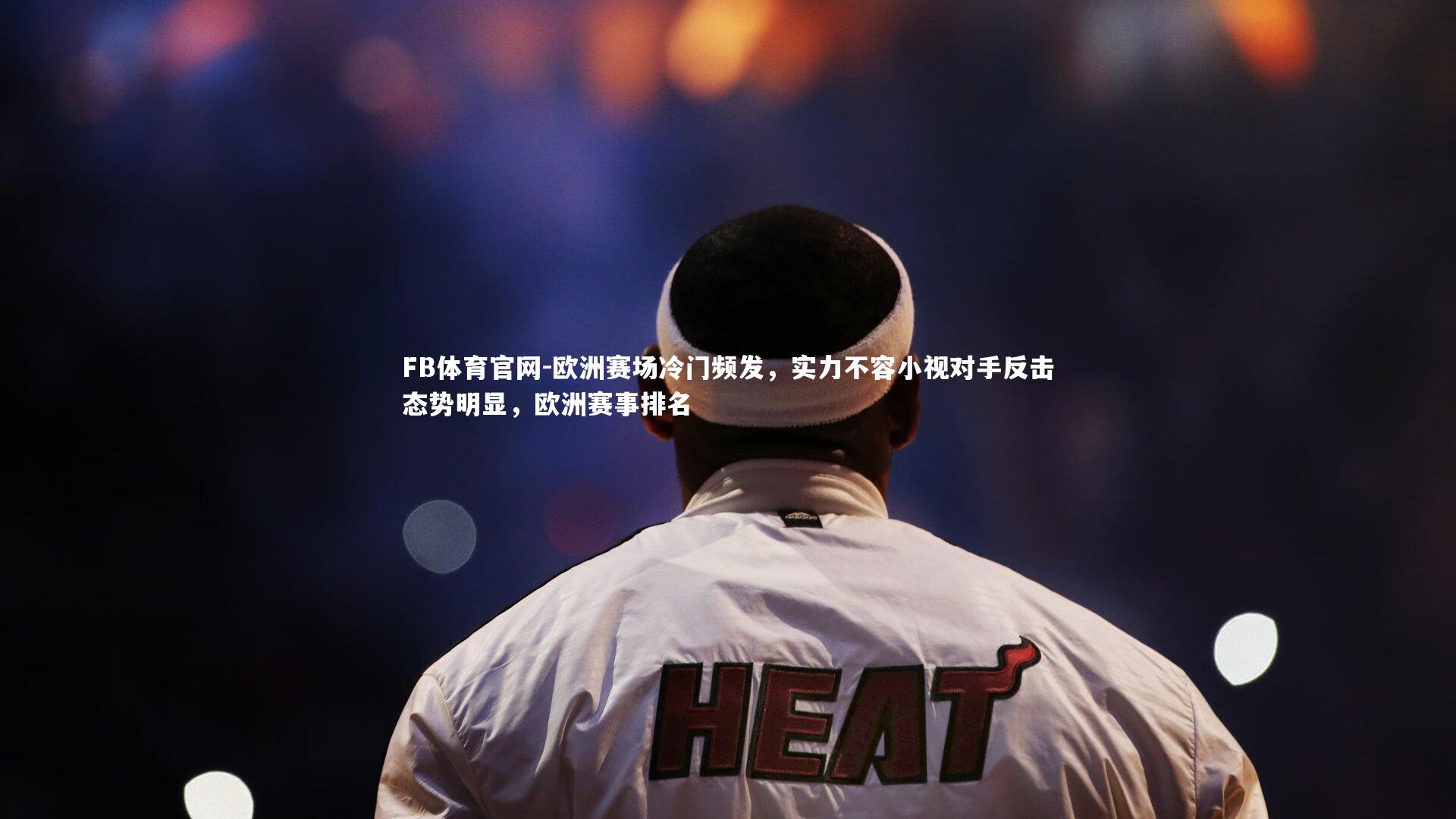 欧洲赛场冷门频发，实力不容小视对手反击态势明显，欧洲赛事排名