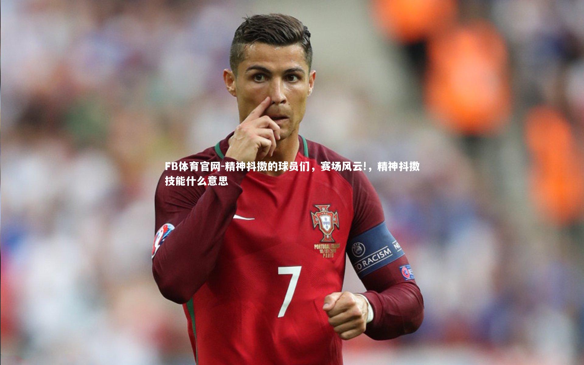 FB体育官网-精神抖擞的球员们，赛场风云!，精神抖擞技能什么意思