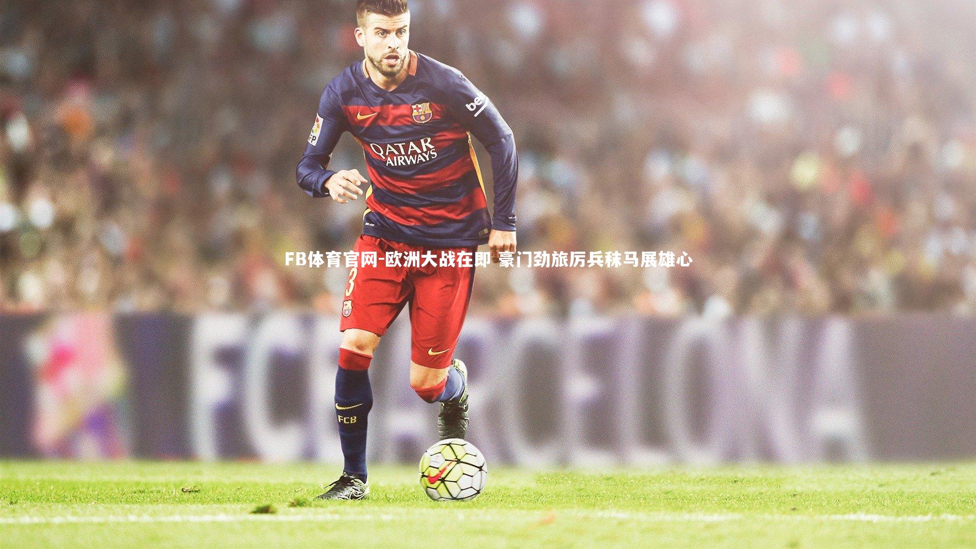 欧洲大战在即 豪门劲旅厉兵秣马展雄心