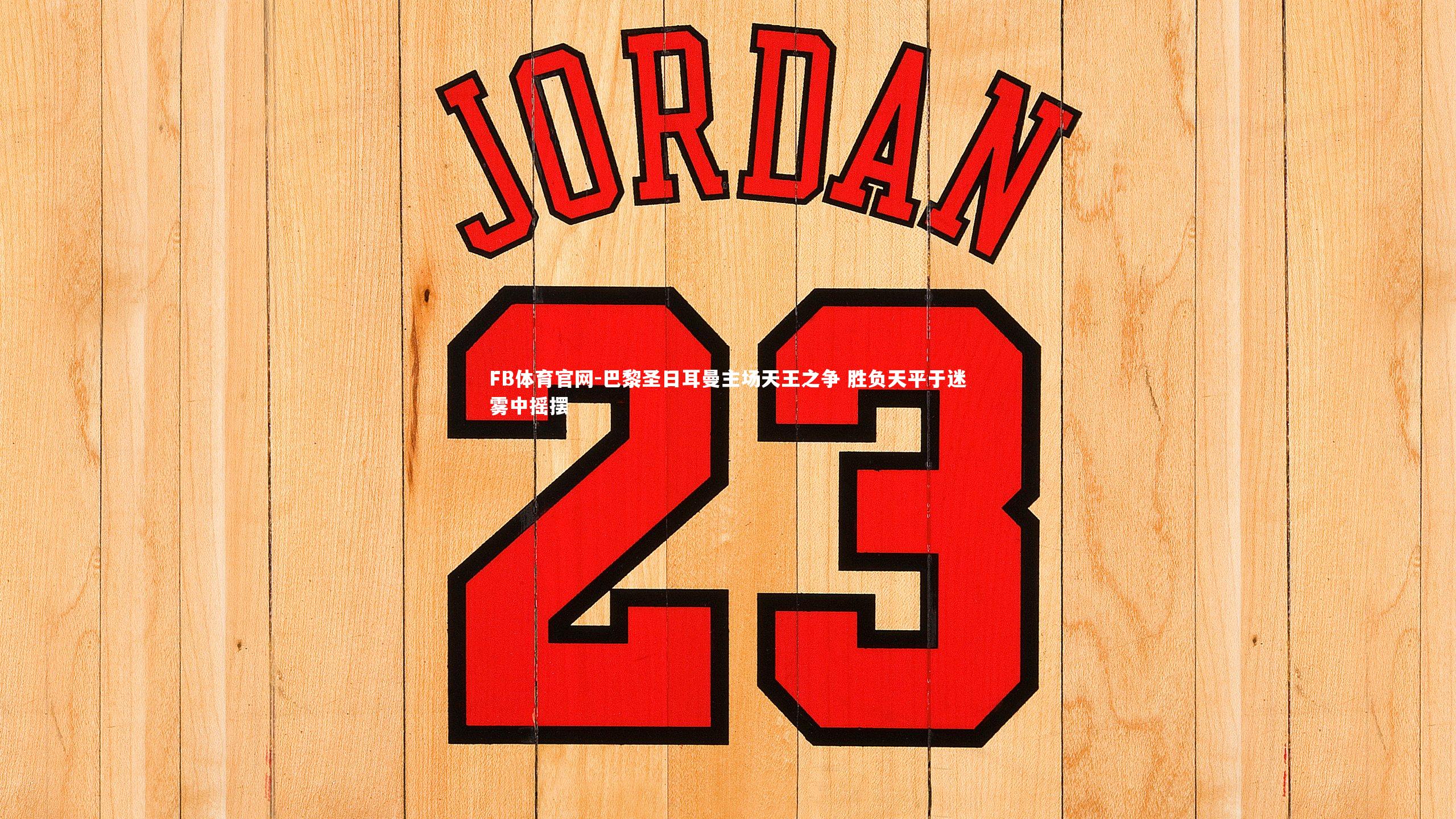 巴黎圣日耳曼主场天王之争 胜负天平于迷雾中摇摆