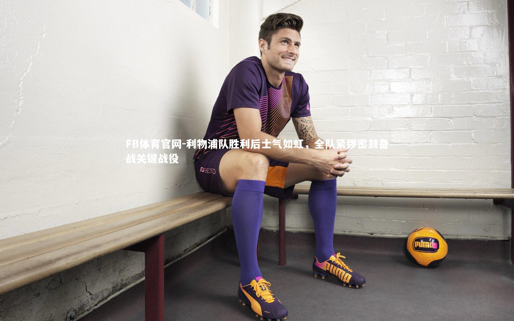 利物浦队胜利后士气如虹,全队紧锣密鼓备战关键战役