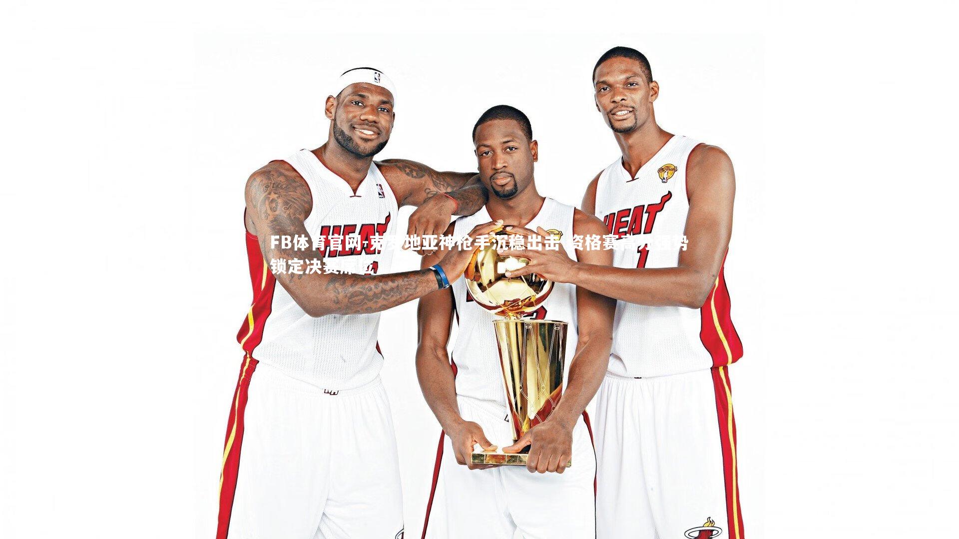 FB体育官网-克罗地亚神枪手沉稳出击 资格赛高分强势锁定决赛席位