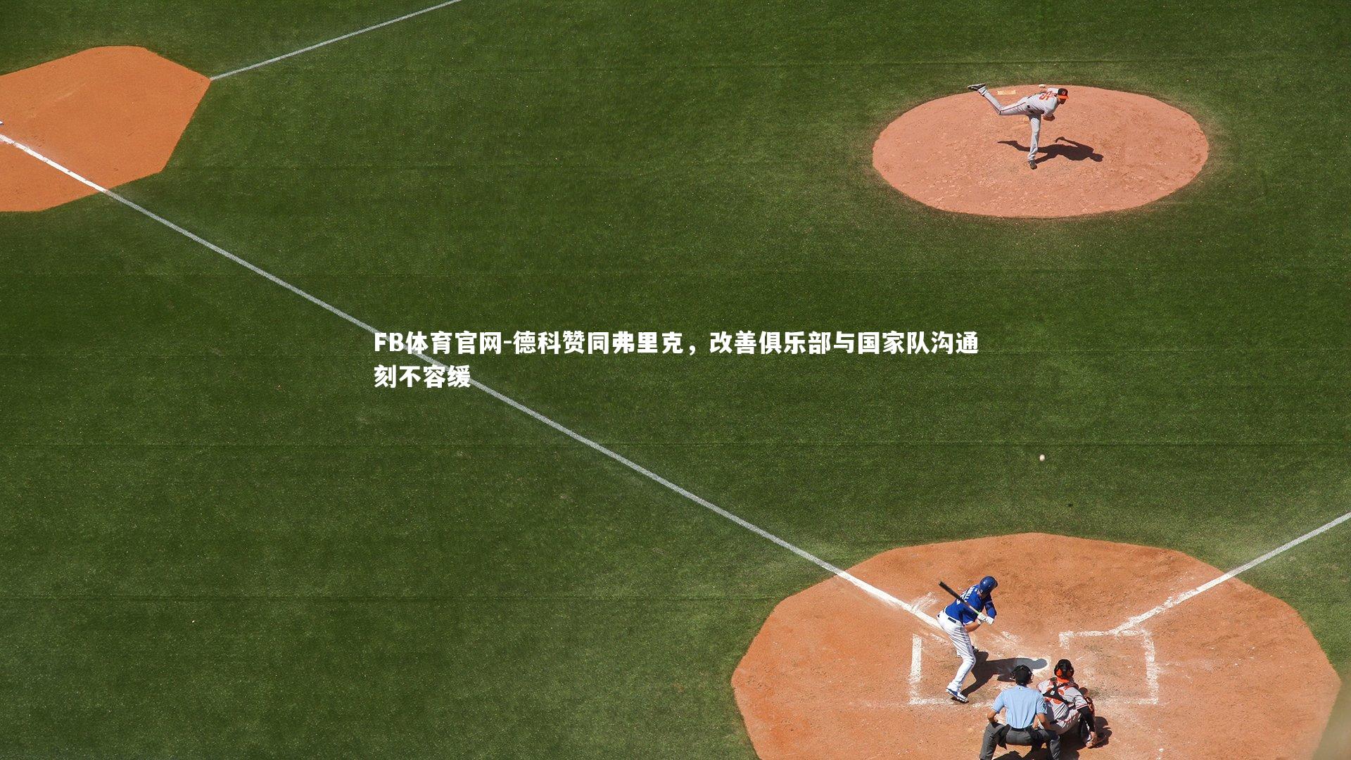 德科赞同弗里克，改善俱乐部与国家队沟通刻不容缓