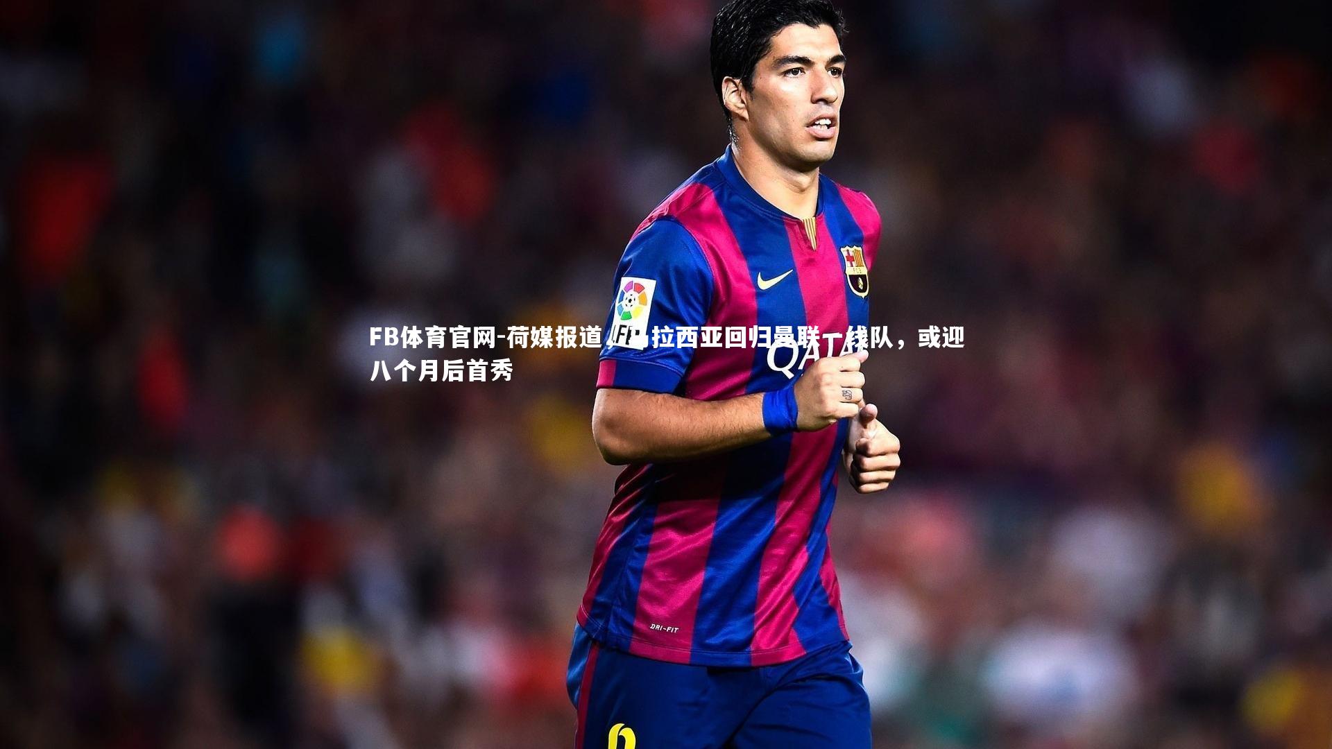 荷媒报道，马拉西亚回归曼联一线队，或迎八个月后首秀