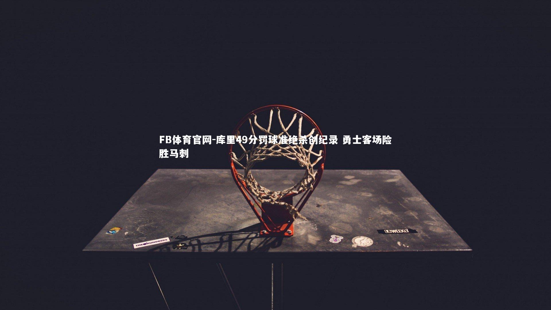 库里49分罚球准绝杀创纪录 勇士客场险胜马刺