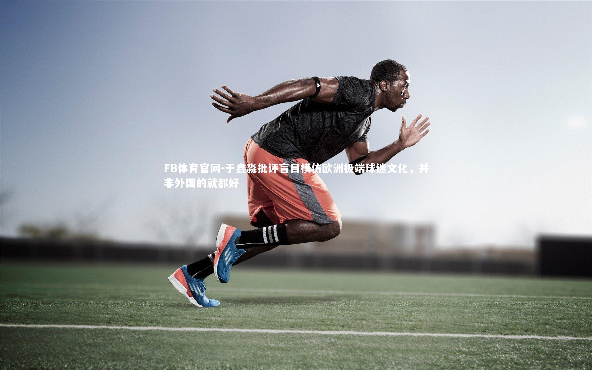 于鑫淼批评盲目模仿欧洲极端球迷文化，并非外国的就都好